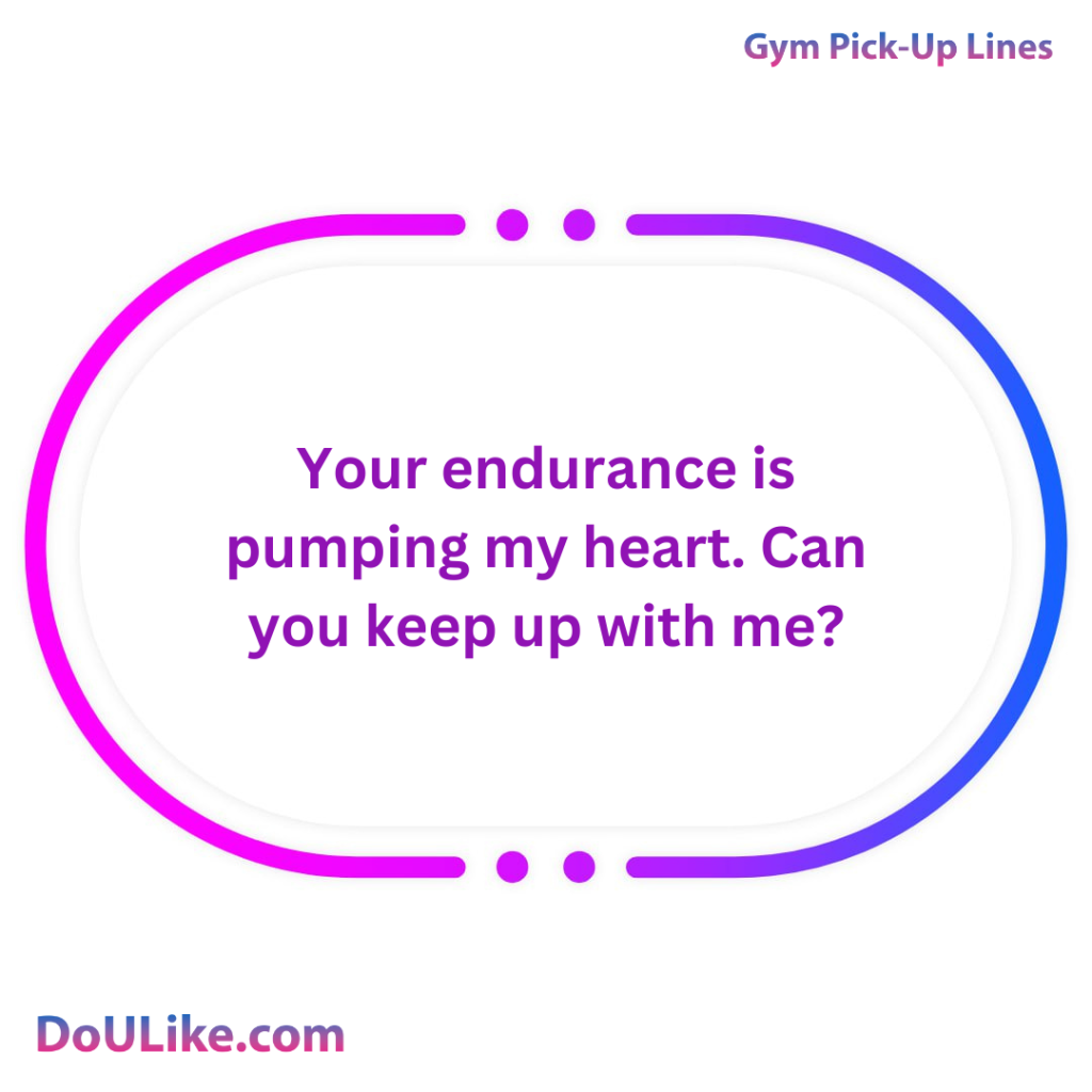 Your endurance is pumping my heart. Can you keep up with me?