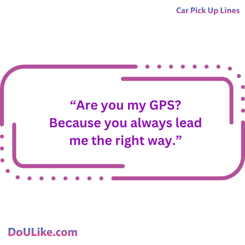 Are you my GPS? Because you always lead me the right way.