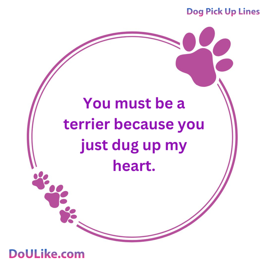 You must be a terrier because you just dug up my heart.