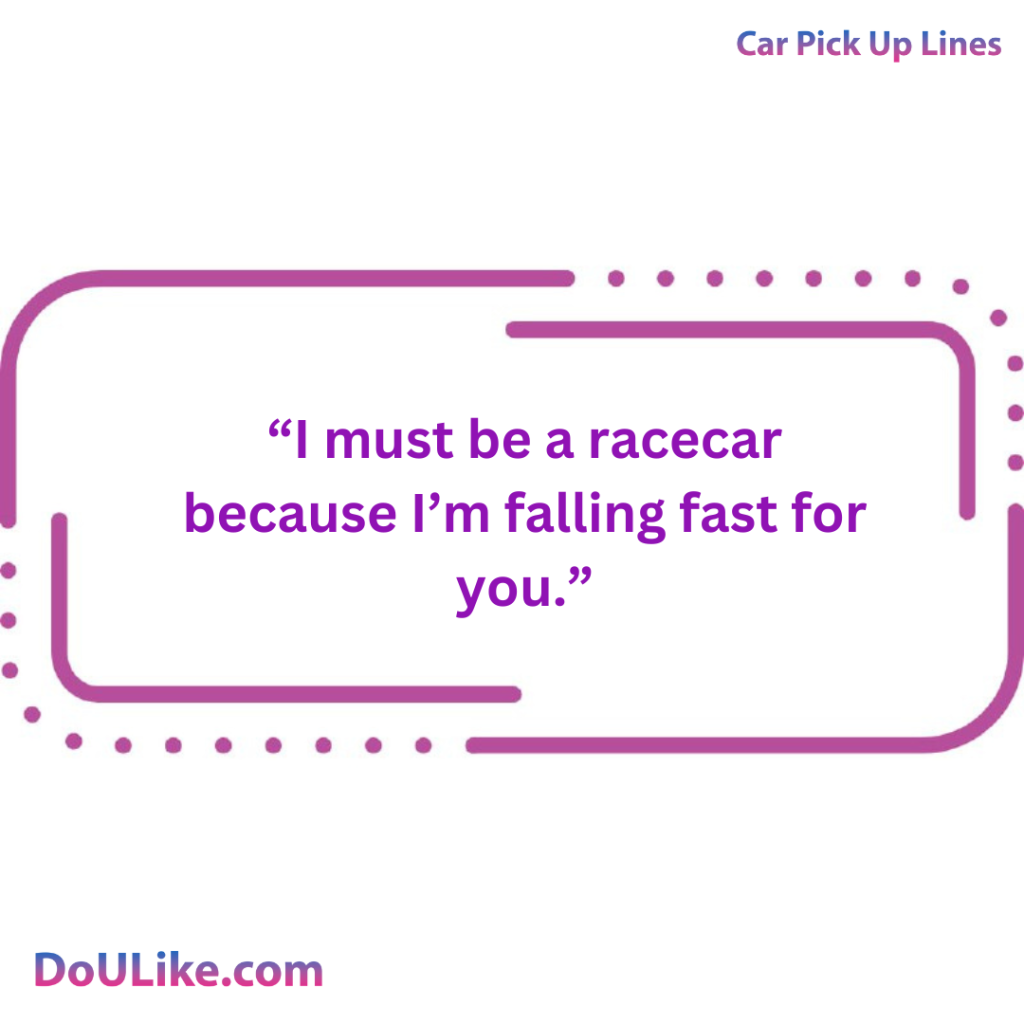 I must be a racecar because I’m falling fast for you.