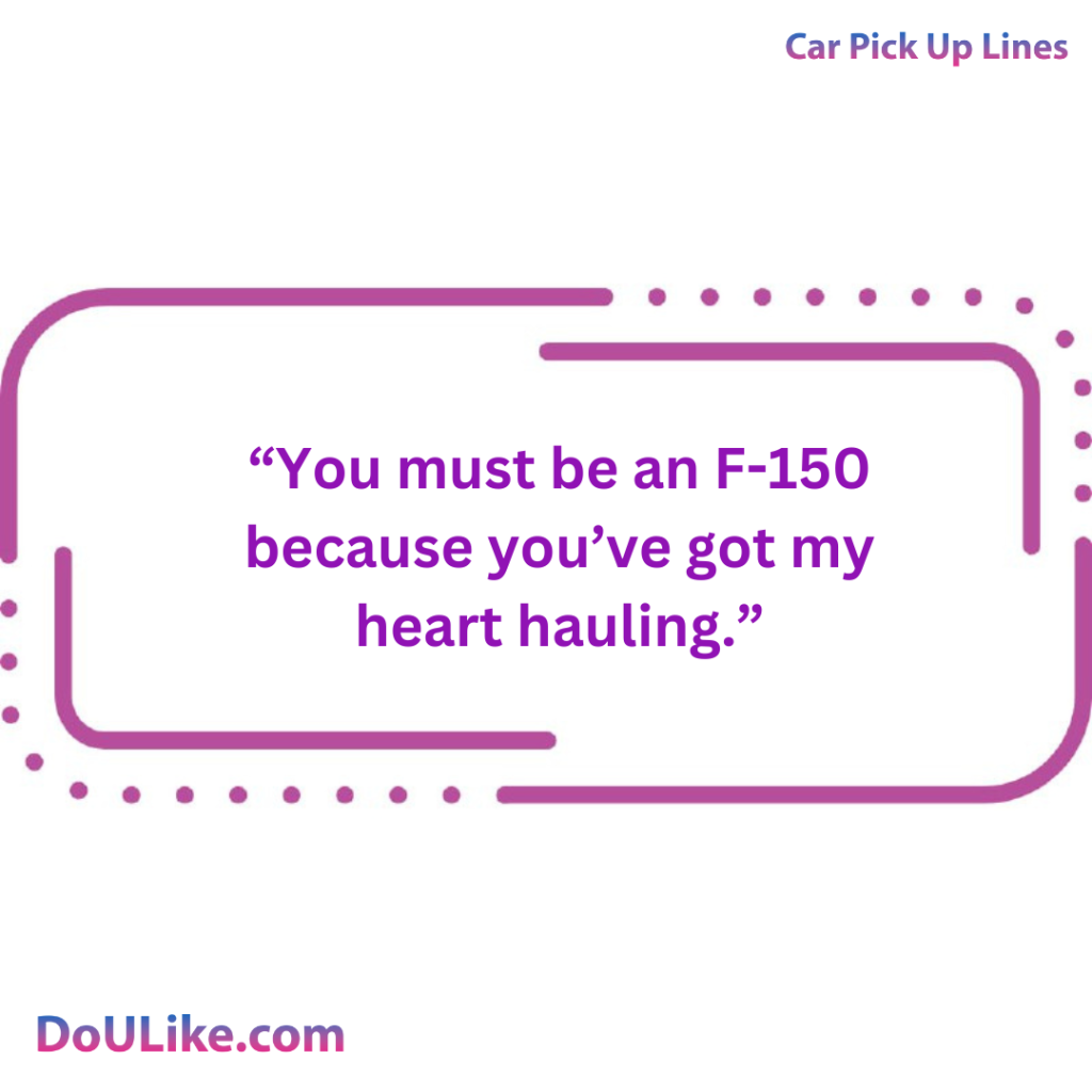 You must be an F-150 because you’ve got my heart hauling.