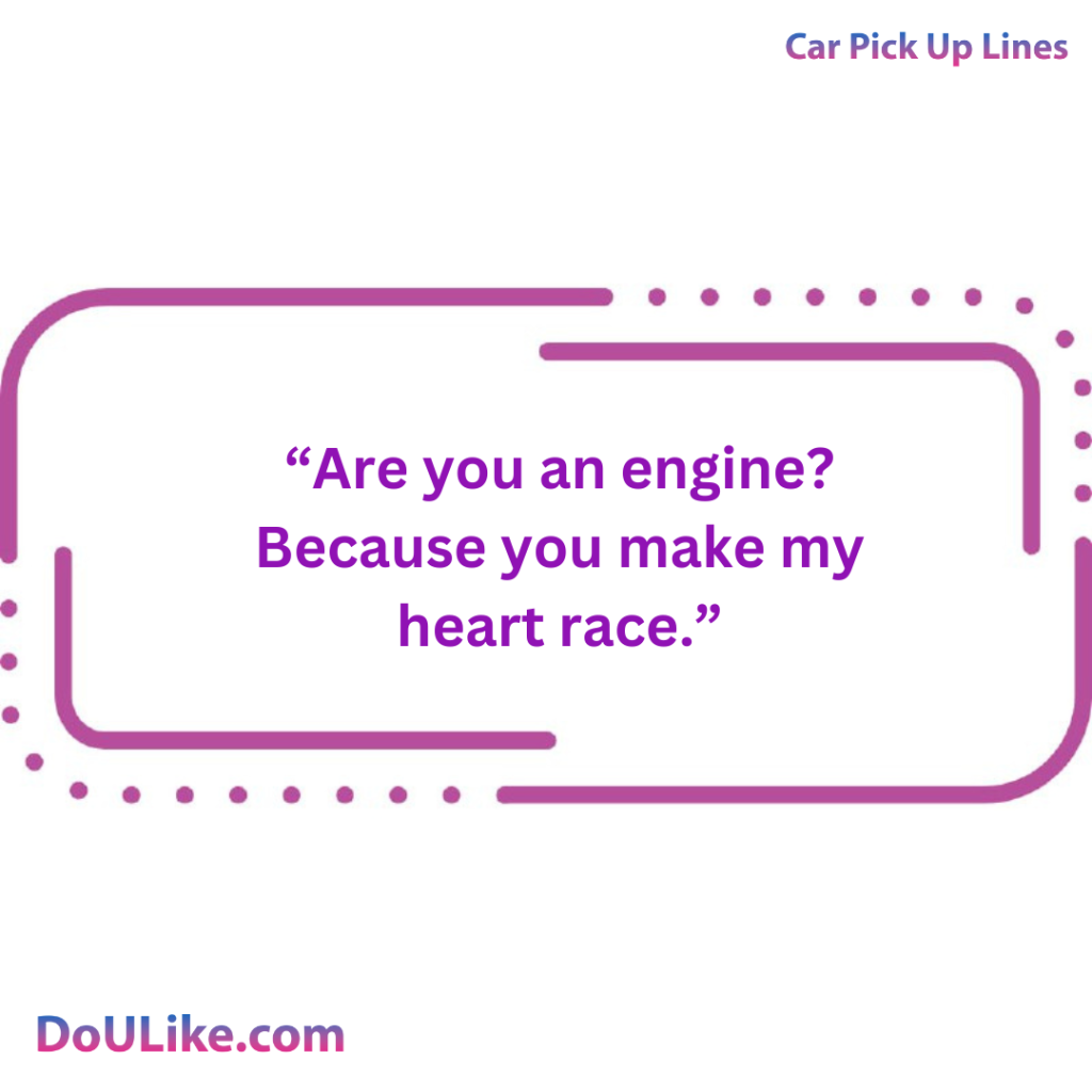 Are you an engine? Because you make my heart race.
