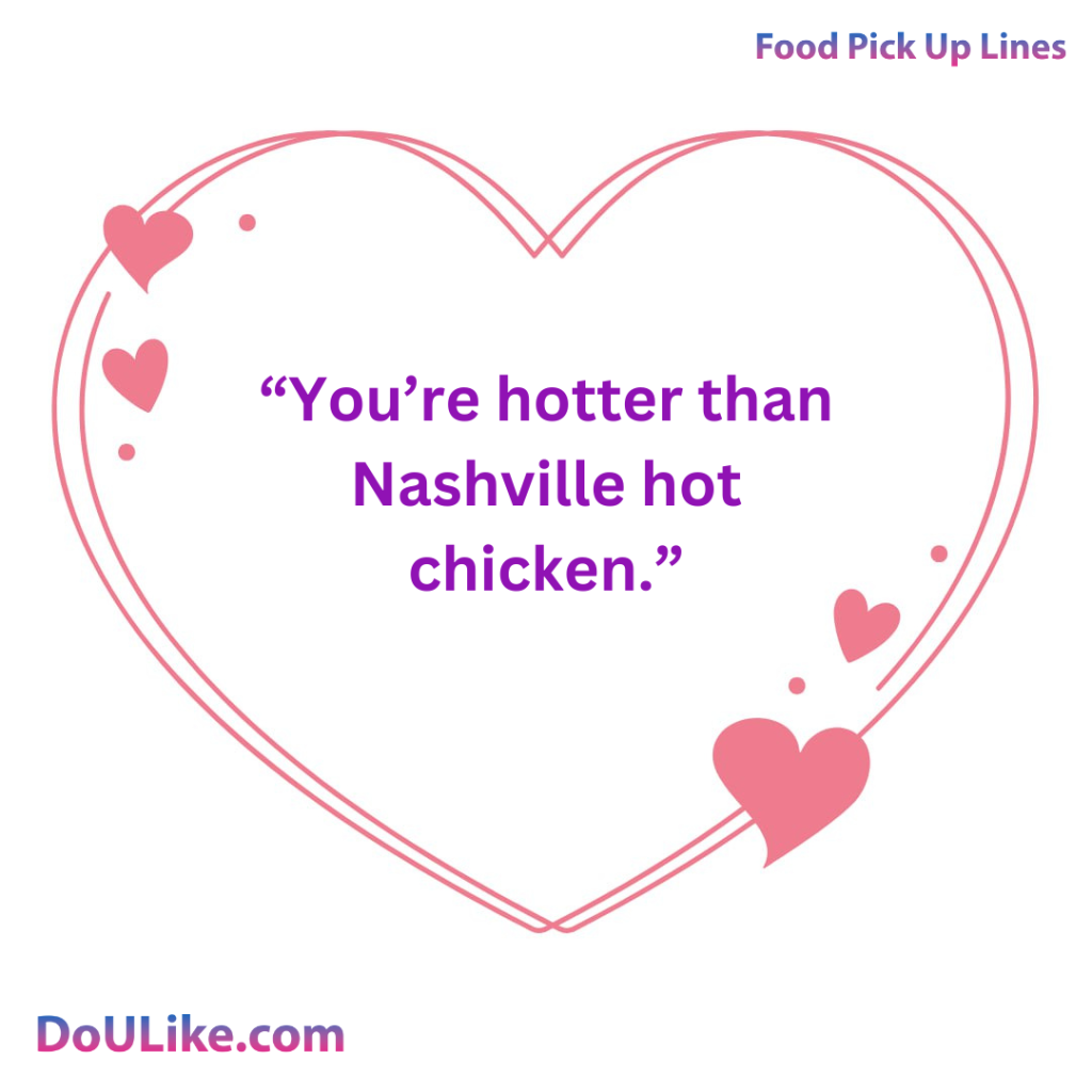 You’re hotter than Nashville hot chicken.