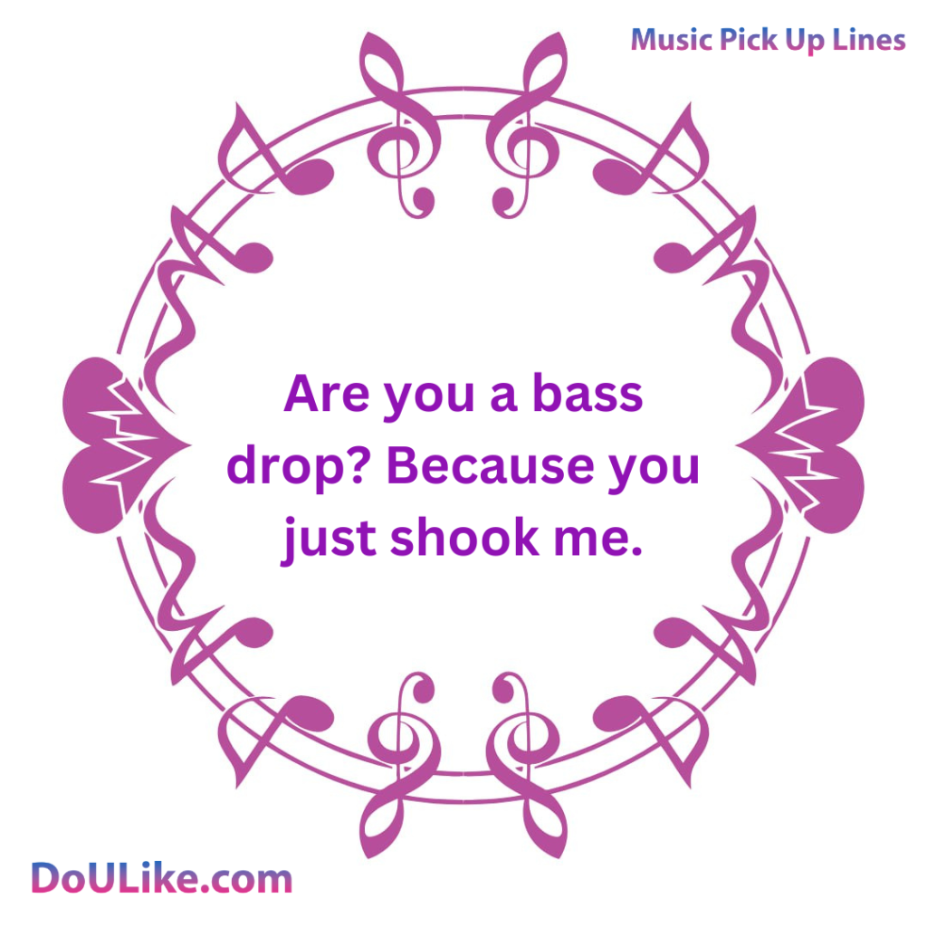 Are you a bass drop? Because you just shook me.