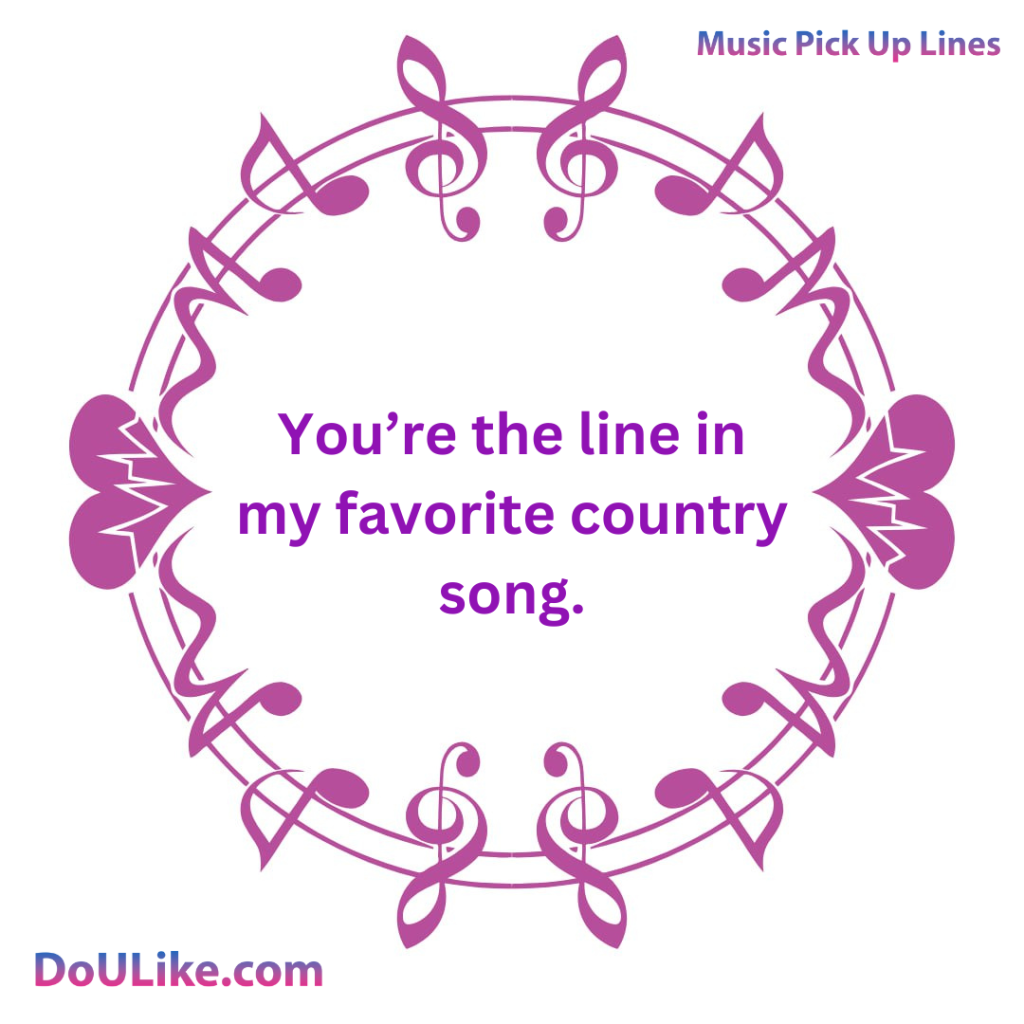 You’re the line in my favorite country song.