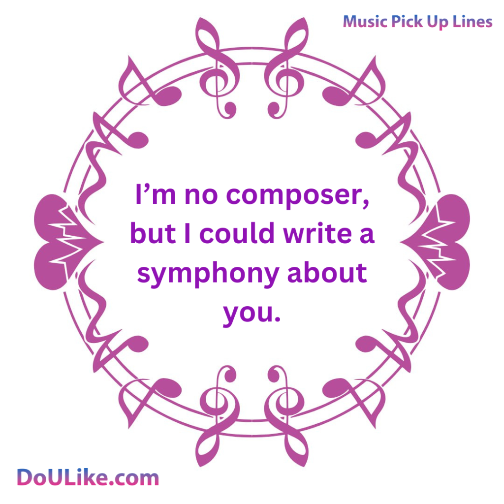 I could write a symphony about you.