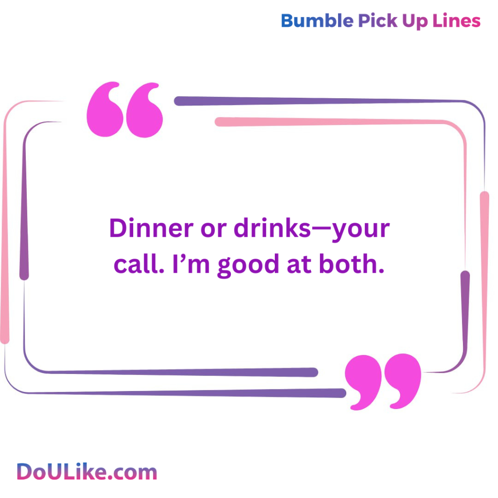 Dinner or drinks—your call. I’m good at both.