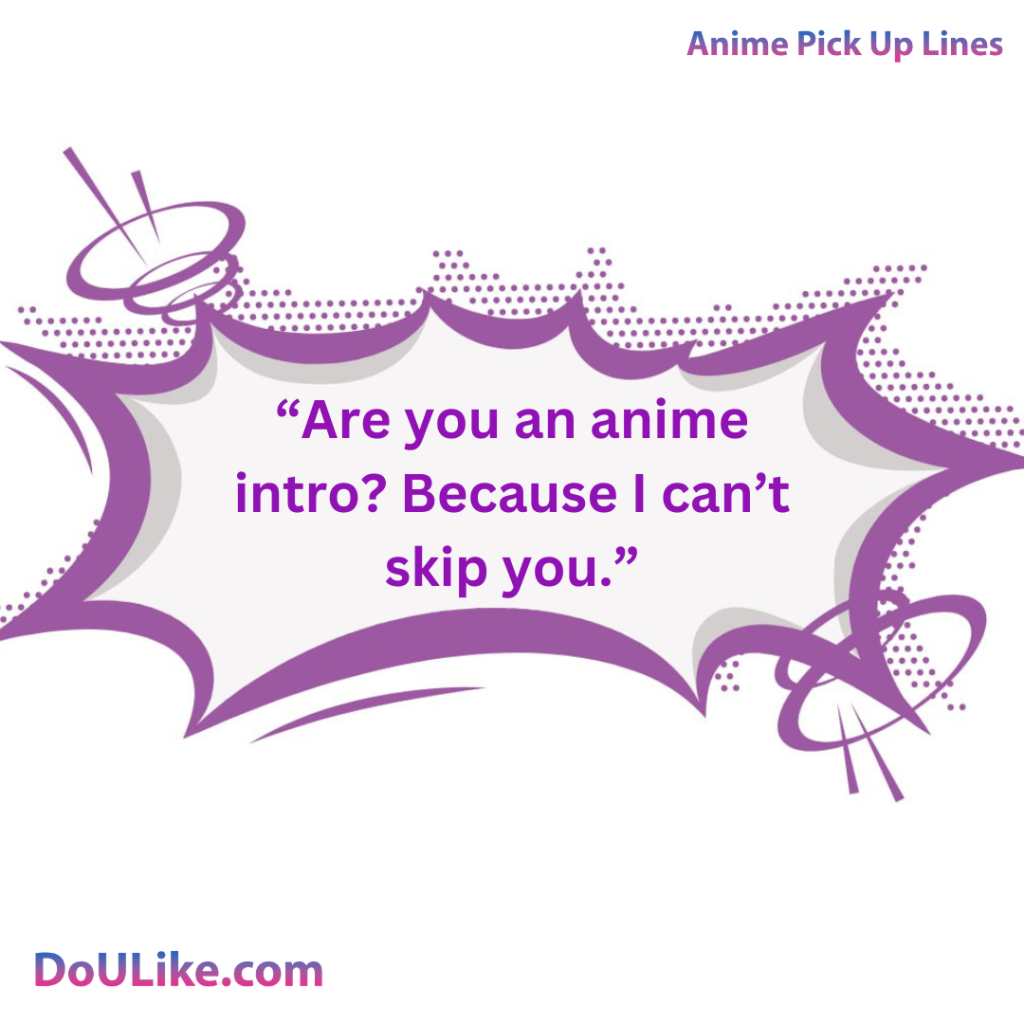 Are you an anime intro? Because I can’t skip you.