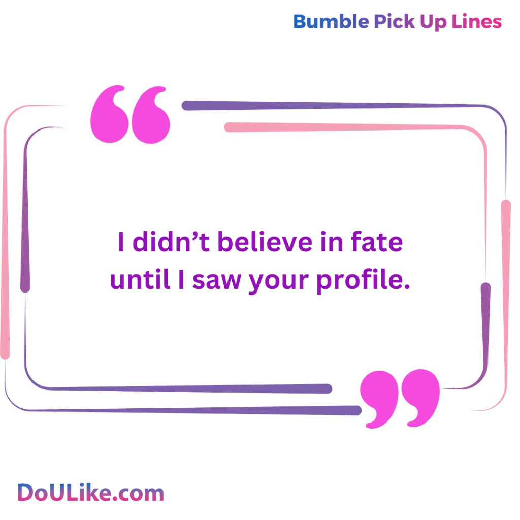 I didn’t believe in fate until I saw your profile.