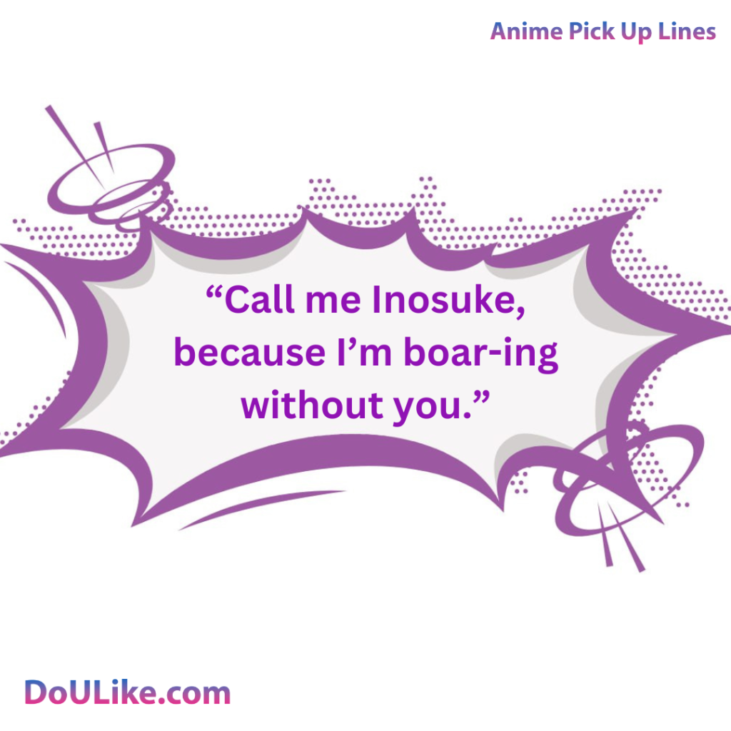 Call me Inosuke, because I’m boar-ing without you.