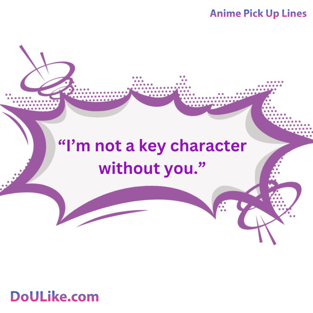 I’m not a key character without you.