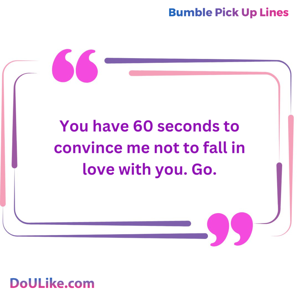 You have 60 seconds to convince me not to fall in love with you. Go.