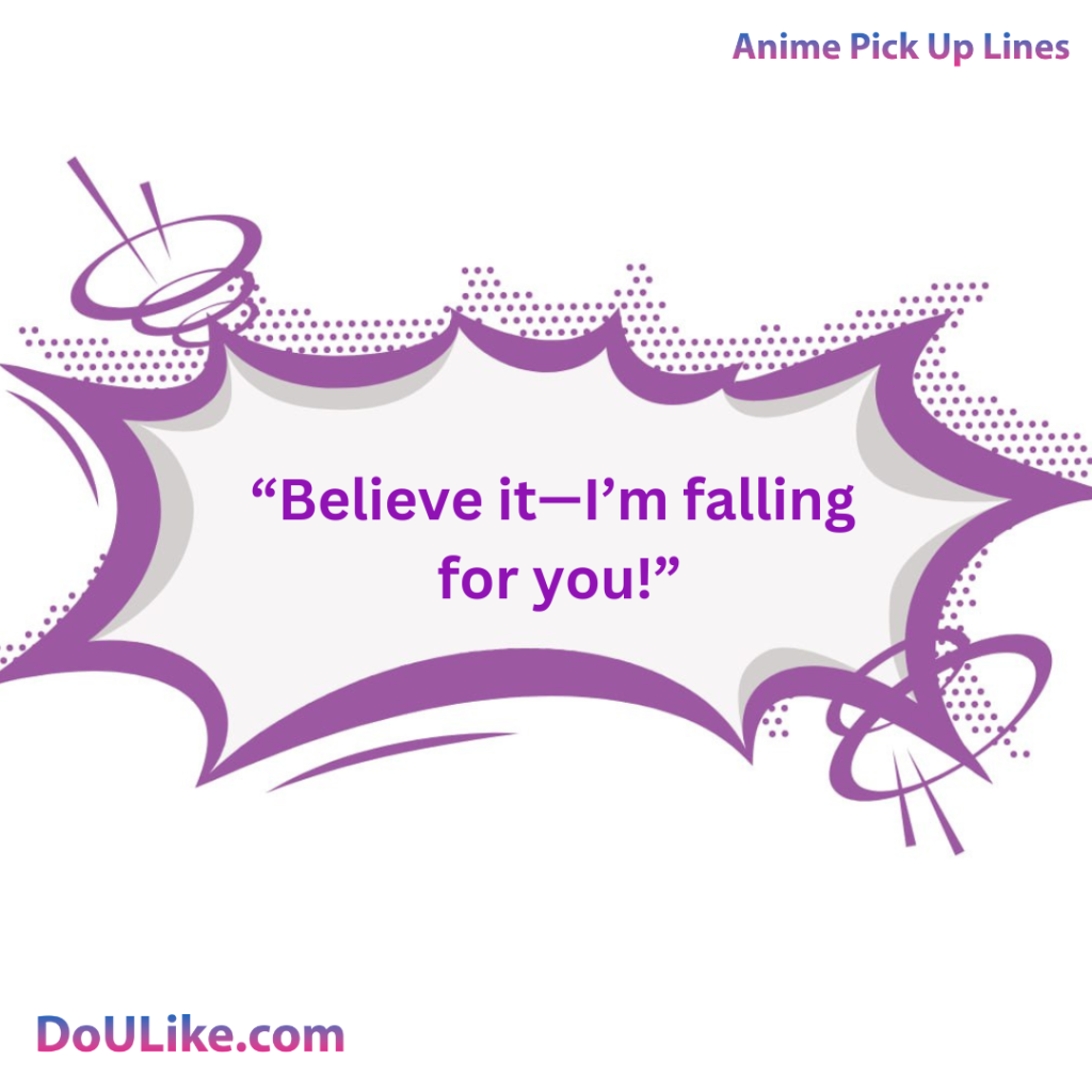 Believe it—I’m falling for you!