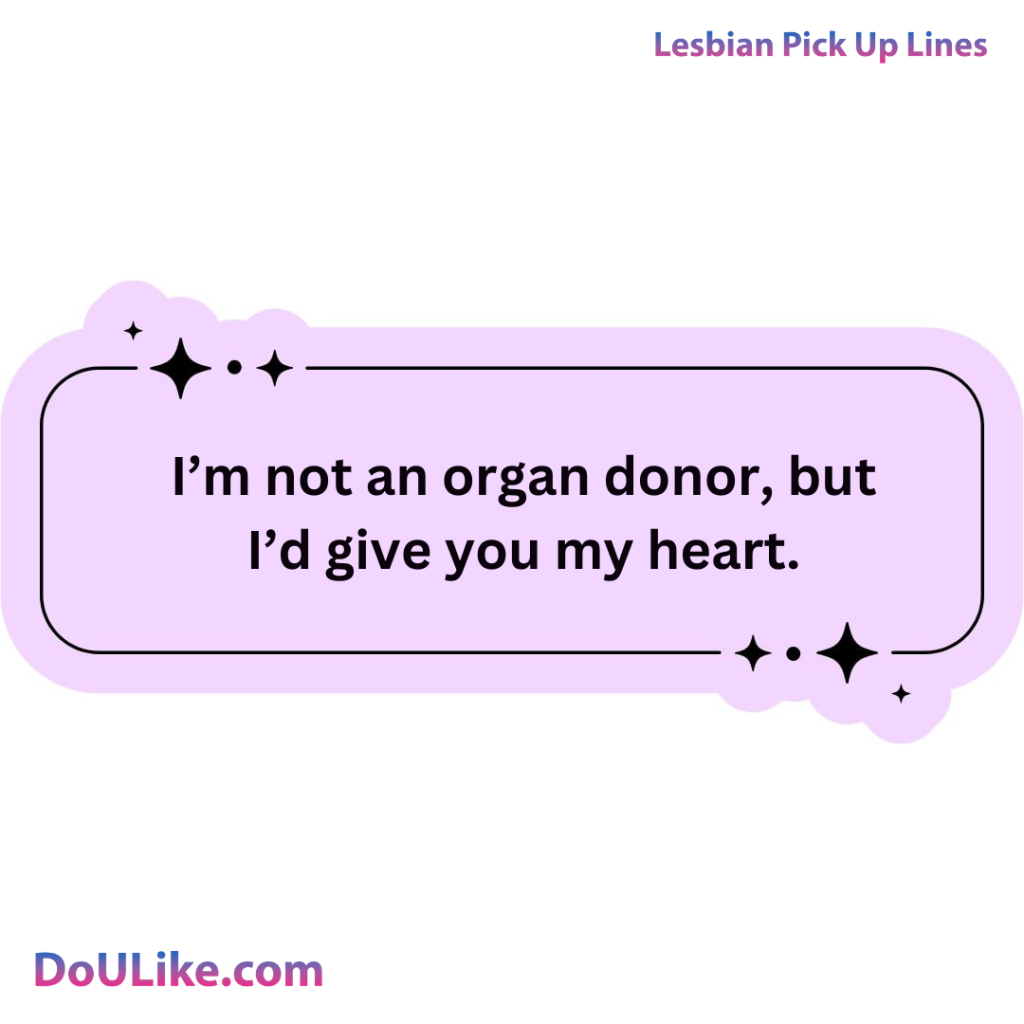 I’m not an organ donor, but I’d give you my heart.