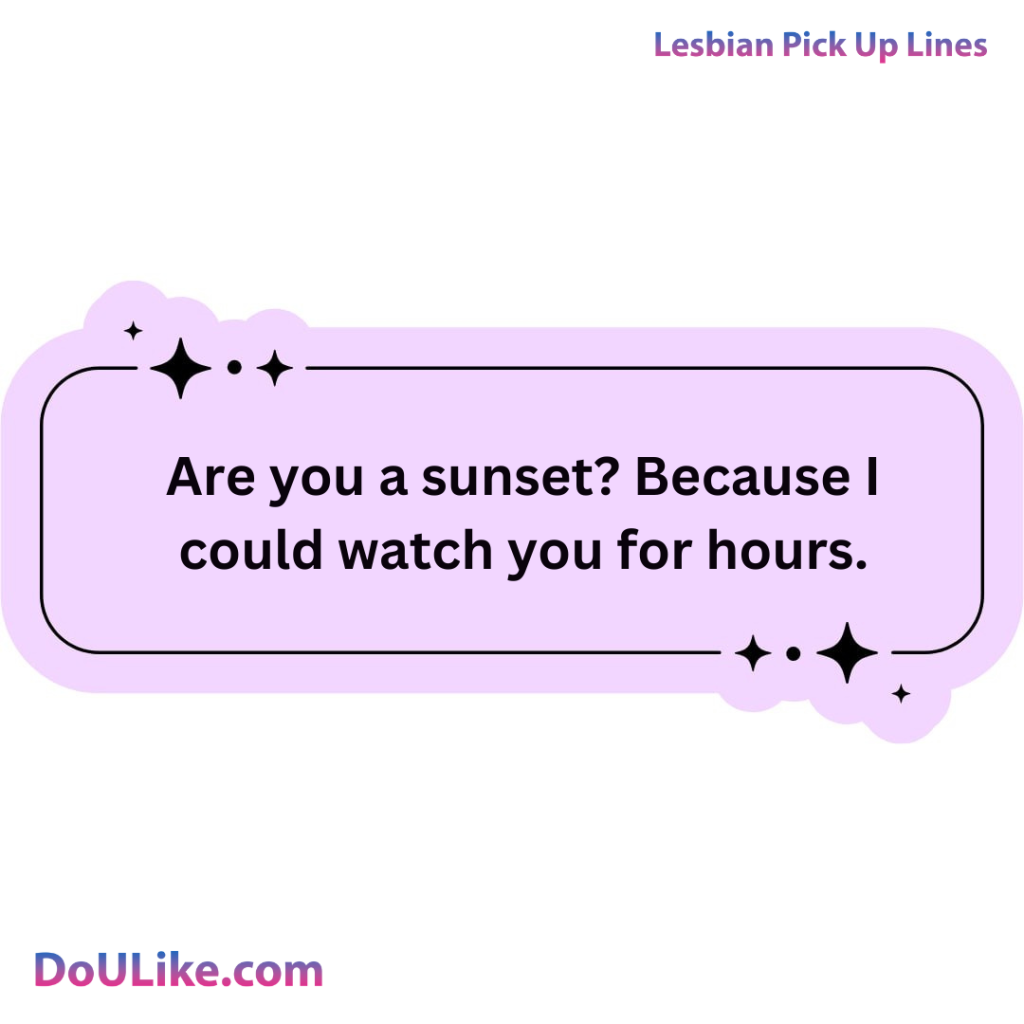 Are you a sunset? Because I could watch you for hours.